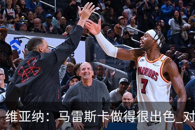维亚纳：马雷斯卡做得很出色 对这套阵容未来几年竞争力充满信心